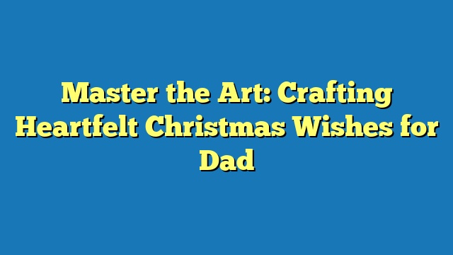 Master the Art: Crafting Heartfelt Christmas Wishes for Dad