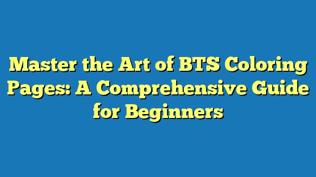 Master the Art of BTS Coloring Pages: A Comprehensive Guide for Beginners