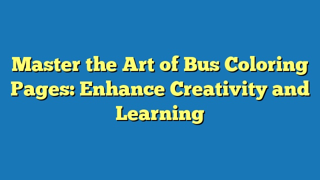 Master the Art of Bus Coloring Pages: Enhance Creativity and Learning