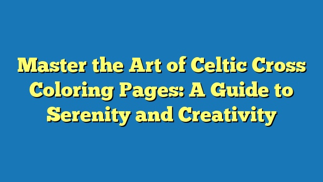 Master the Art of Celtic Cross Coloring Pages: A Guide to Serenity and Creativity