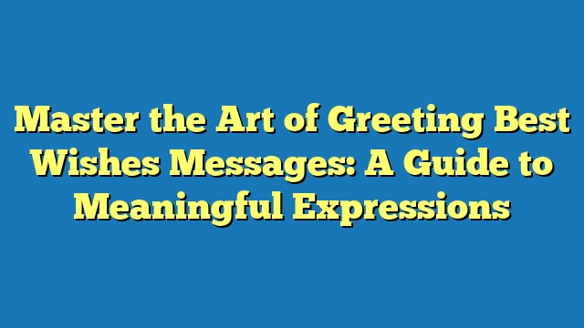 Master the Art of Greeting Best Wishes Messages: A Guide to Meaningful Expressions