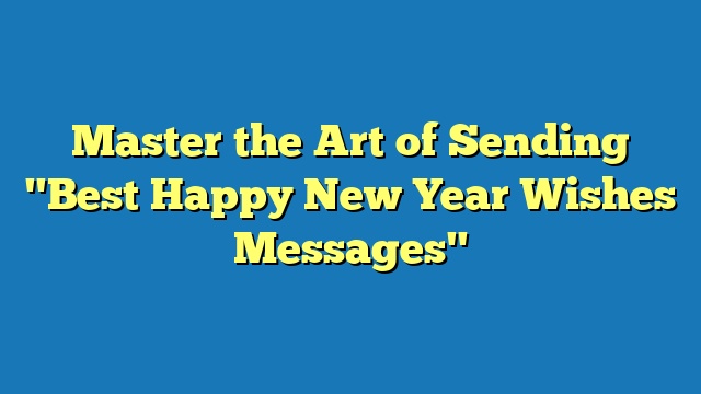 Master the Art of Sending "Best Happy New Year Wishes Messages"