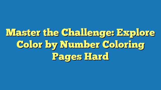 Master the Challenge: Explore Color by Number Coloring Pages Hard