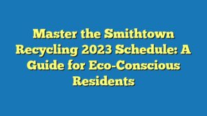 Master the Smithtown Recycling 2023 Schedule: A Guide for Eco-Conscious Residents