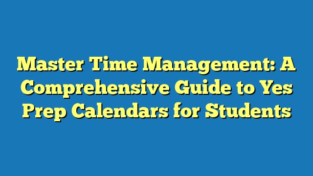 Master Time Management: A Comprehensive Guide to Yes Prep Calendars for Students