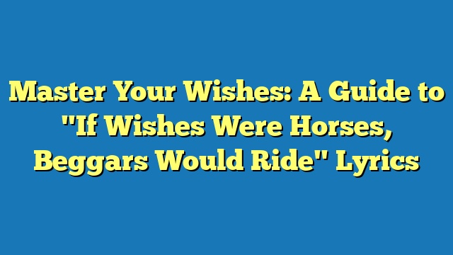 Master Your Wishes: A Guide to "If Wishes Were Horses, Beggars Would Ride" Lyrics