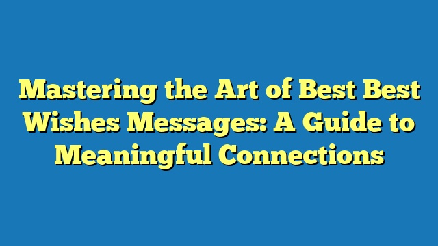 Mastering the Art of Best Best Wishes Messages: A Guide to Meaningful Connections