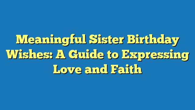 Meaningful Sister Birthday Wishes: A Guide to Expressing Love and Faith