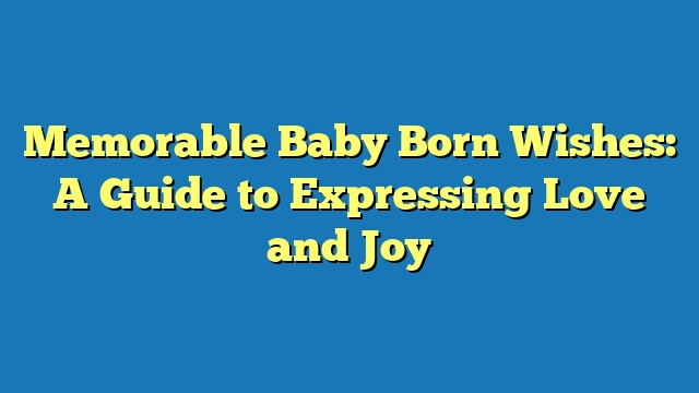 Memorable Baby Born Wishes: A Guide to Expressing Love and Joy