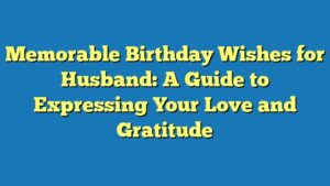 Memorable Birthday Wishes for Husband: A Guide to Expressing Your Love and Gratitude