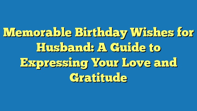 Memorable Birthday Wishes for Husband: A Guide to Expressing Your Love and Gratitude