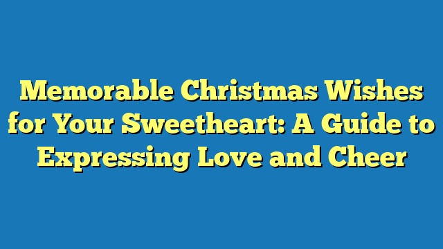 Memorable Christmas Wishes for Your Sweetheart: A Guide to Expressing Love and Cheer