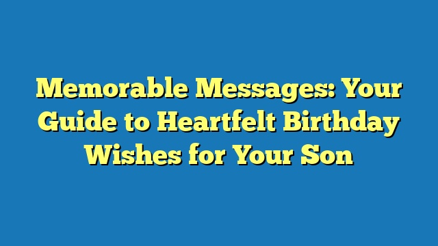 Memorable Messages: Your Guide to Heartfelt Birthday Wishes for Your Son