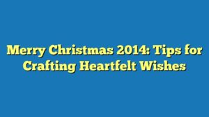 Merry Christmas 2014: Tips for Crafting Heartfelt Wishes