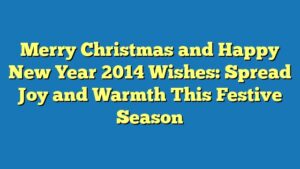 Merry Christmas and Happy New Year 2014 Wishes: Spread Joy and Warmth This Festive Season