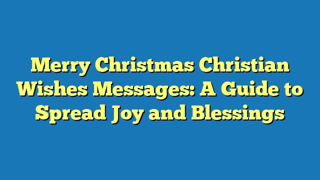 Merry Christmas Christian Wishes Messages: A Guide to Spread Joy and Blessings