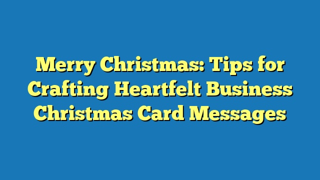 Merry Christmas: Tips for Crafting Heartfelt Business Christmas Card Messages