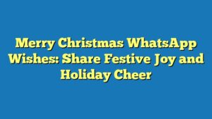 Merry Christmas WhatsApp Wishes: Share Festive Joy and Holiday Cheer