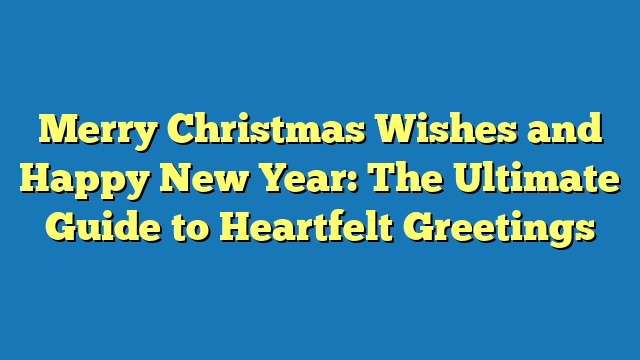 Merry Christmas Wishes and Happy New Year: The Ultimate Guide to Heartfelt Greetings