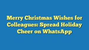Merry Christmas Wishes for Colleagues: Spread Holiday Cheer on WhatsApp