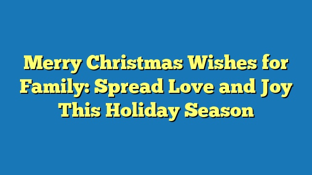 Merry Christmas Wishes for Family: Spread Love and Joy This Holiday Season