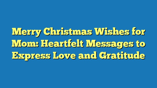Merry Christmas Wishes for Mom: Heartfelt Messages to Express Love and Gratitude