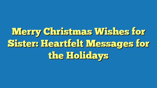 Merry Christmas Wishes for Sister: Heartfelt Messages for the Holidays