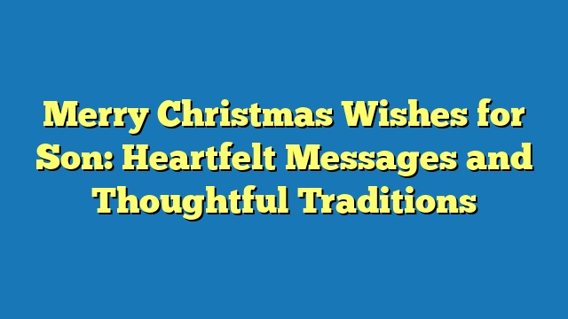 Merry Christmas Wishes for Son: Heartfelt Messages and Thoughtful Traditions