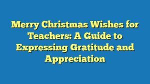Merry Christmas Wishes for Teachers: A Guide to Expressing Gratitude and Appreciation