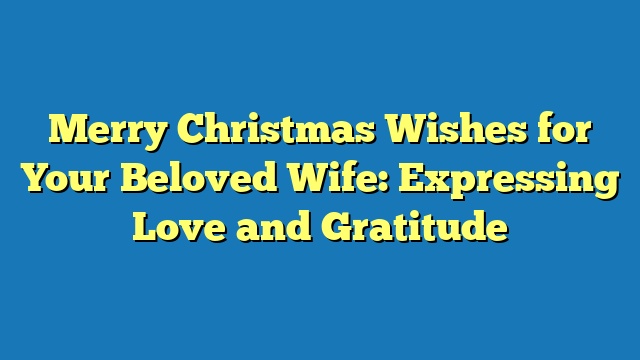 Merry Christmas Wishes for Your Beloved Wife: Expressing Love and Gratitude