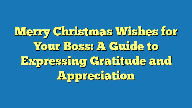 Merry Christmas Wishes for Your Boss: A Guide to Expressing Gratitude and Appreciation