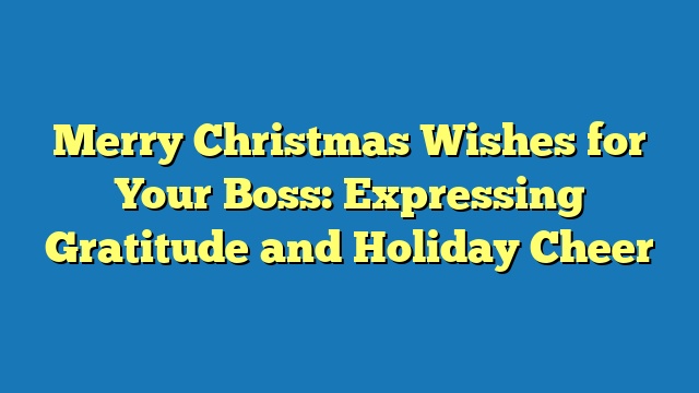 Merry Christmas Wishes for Your Boss: Expressing Gratitude and Holiday Cheer