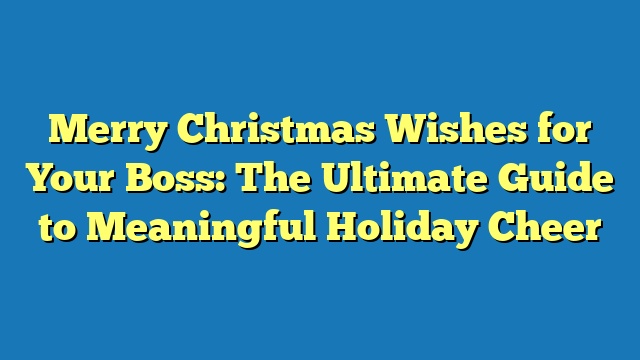 Merry Christmas Wishes for Your Boss: The Ultimate Guide to Meaningful Holiday Cheer