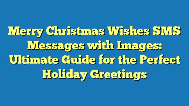 Merry Christmas Wishes SMS Messages with Images: Ultimate Guide for the Perfect Holiday Greetings