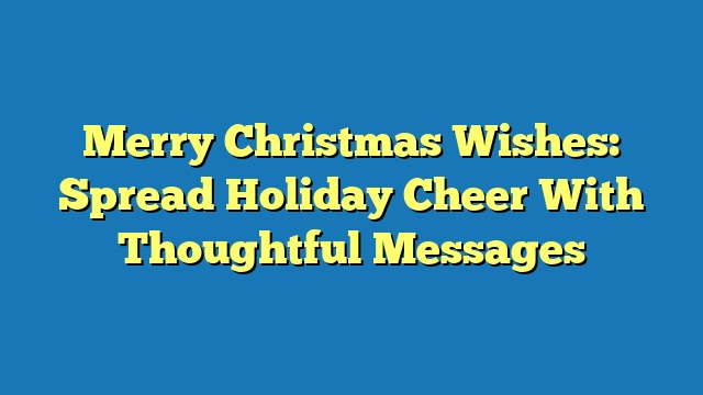 Merry Christmas Wishes: Spread Holiday Cheer With Thoughtful Messages