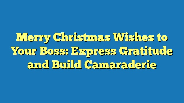 Merry Christmas Wishes to Your Boss: Express Gratitude and Build Camaraderie