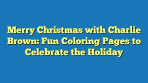 Merry Christmas with Charlie Brown: Fun Coloring Pages to Celebrate the Holiday