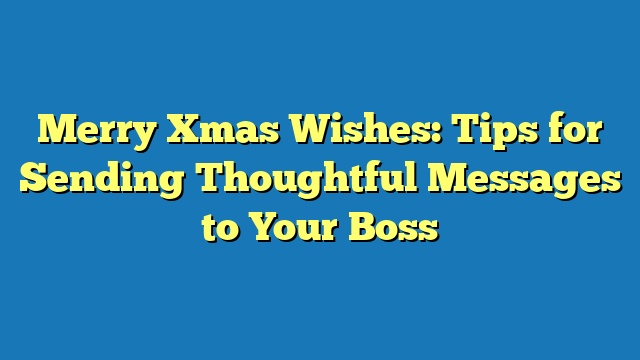 Merry Xmas Wishes: Tips for Sending Thoughtful Messages to Your Boss