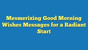 Mesmerizing Good Morning Wishes Messages for a Radiant Start