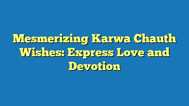 Mesmerizing Karwa Chauth Wishes: Express Love and Devotion