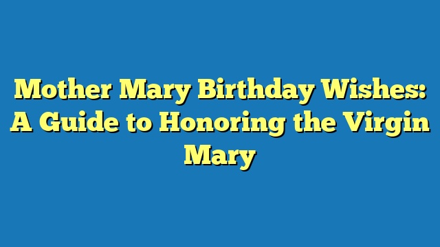 Mother Mary Birthday Wishes: A Guide to Honoring the Virgin Mary