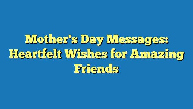 Mother's Day Messages: Heartfelt Wishes for Amazing Friends