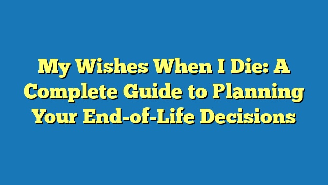 My Wishes When I Die: A Complete Guide to Planning Your End-of-Life Decisions