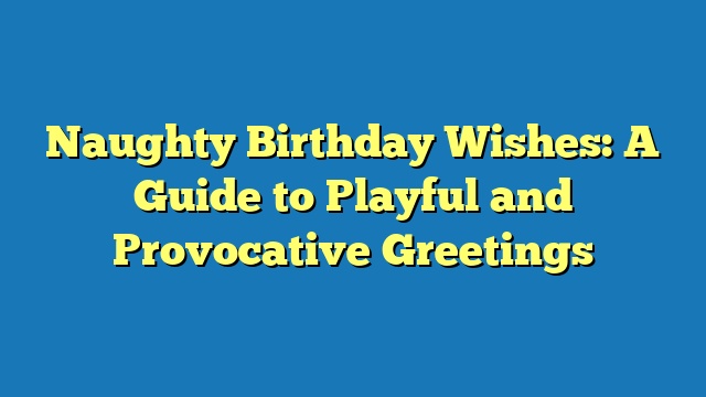 Naughty Birthday Wishes: A Guide to Playful and Provocative Greetings