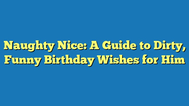 Naughty Nice: A Guide to Dirty, Funny Birthday Wishes for Him