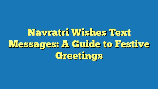 Navratri Wishes Text Messages: A Guide to Festive Greetings