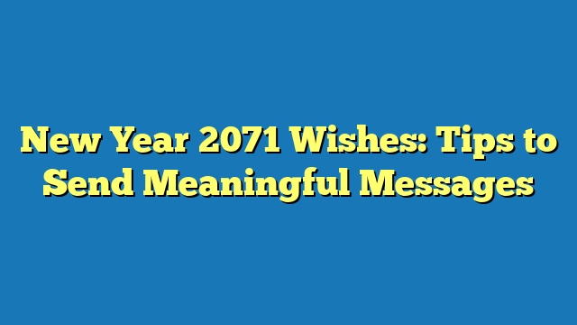 New Year 2071 Wishes: Tips to Send Meaningful Messages