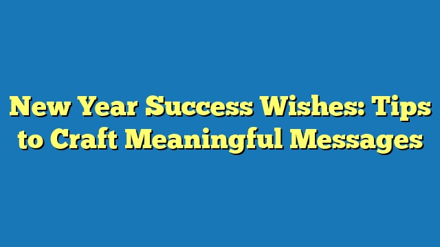 New Year Success Wishes: Tips to Craft Meaningful Messages