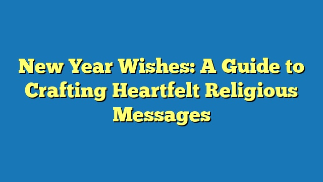 New Year Wishes: A Guide to Crafting Heartfelt Religious Messages