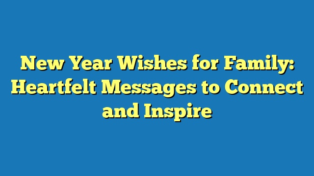 New Year Wishes for Family: Heartfelt Messages to Connect and Inspire